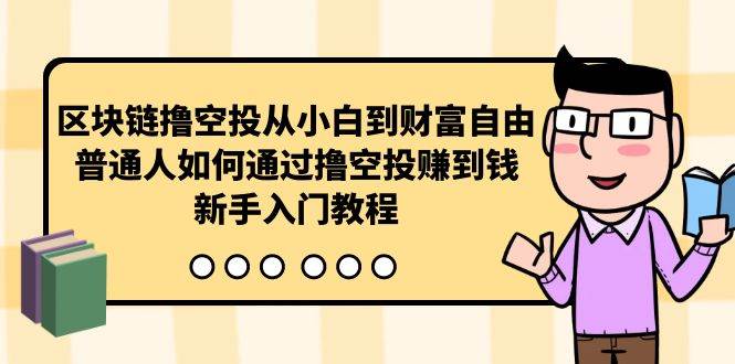 区块链撸空投从小白到财富自由，普通人如何通过撸空投赚钱，新手入门教程-知库云创