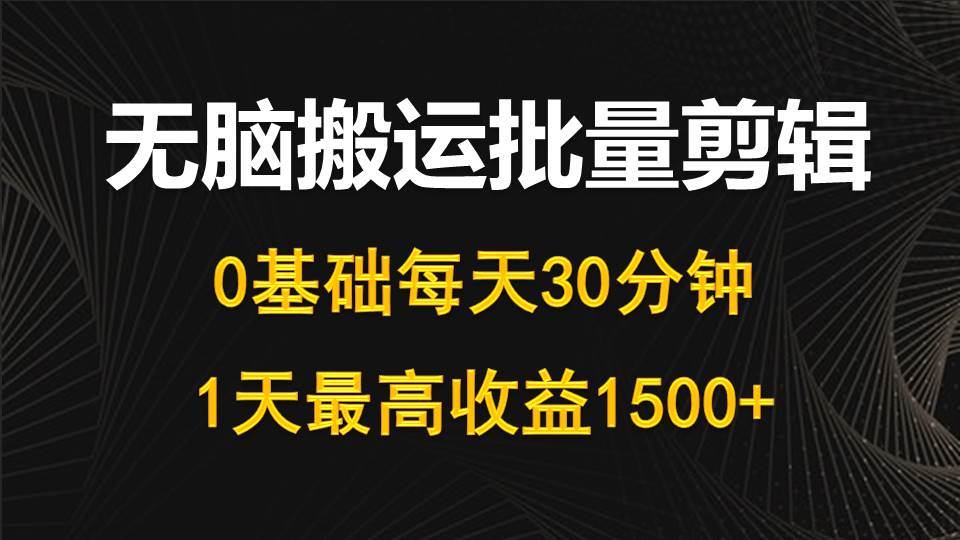 每天30分钟，0基础无脑搬运批量剪辑，1天最高收益1500+-知库云创