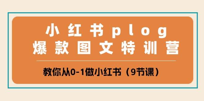 小红书 plog爆款图文特训营，教你从0-1做小红书（9节课）-知库云创