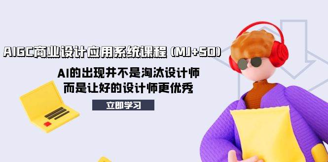 AIGC商业设计应用系统课程(MJ+SD)，AI的出现并不是淘汰设计师，而是让好的设计师更优秀-知库云创
