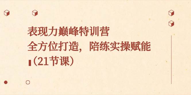 表现力巅峰特训营，全方位打造，陪练实操赋能（21节课）-知库云创