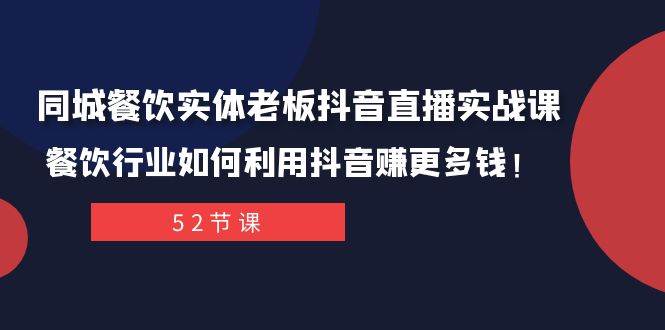 同城餐饮实体老板抖音直播实战课：餐饮行业如何利用抖音赚更多钱！-知库云创