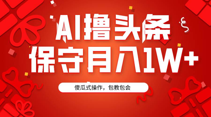 AI撸头条3天必起号，傻瓜操作3分钟1条，复制粘贴月入1W+。-知库云创