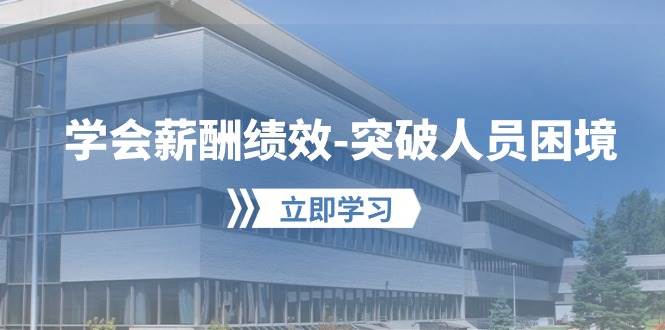 学会薪酬绩效-突破人员困境：建立自己的【薪酬+绩效】体系，企业与员工…-知库云创