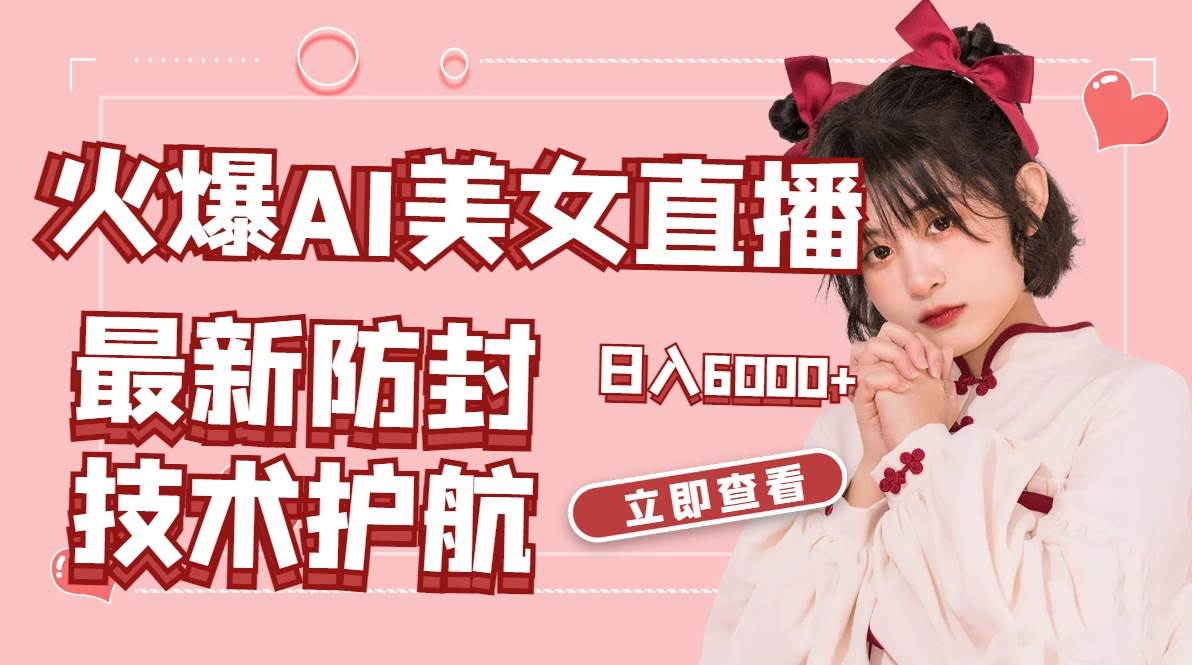 火爆AI美女舞蹈直播，最新防封技术保驾护航，礼物收到手软，日入6000+-知库云创
