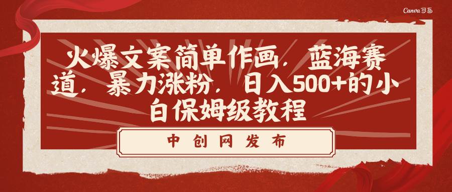 火爆文案简单作画，蓝海赛道，暴力涨粉，日入500+的小白保姆级教程-知库云创