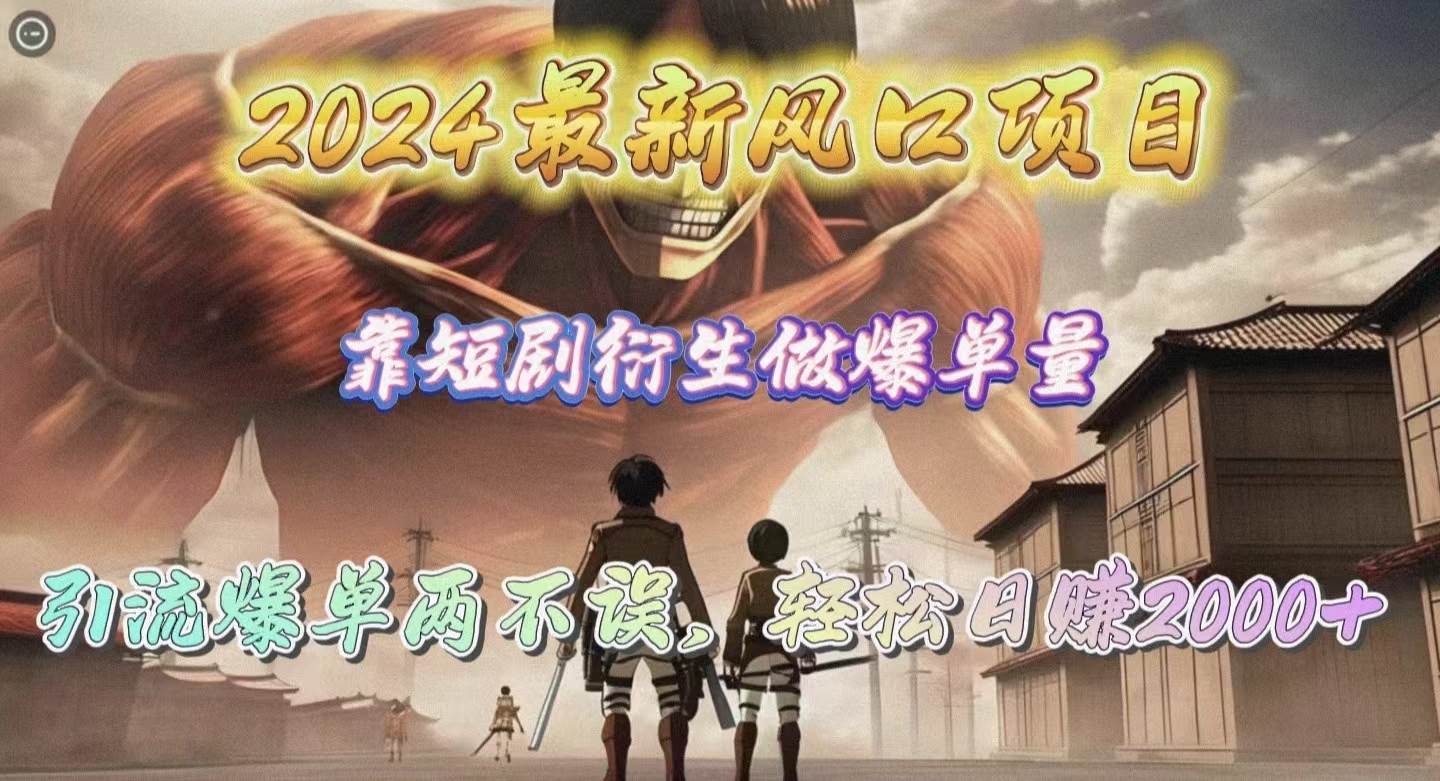 2024最新风口项目，靠短剧衍生做爆单量，引流爆单轻松日赚2000+-知库云创
