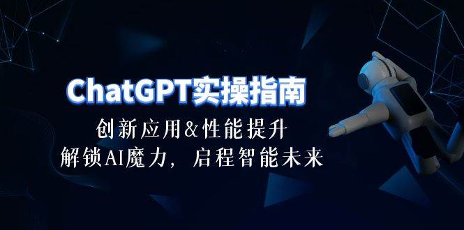 ChatGPT-实操指南：创新应用及性能提升，解锁 AI魔力，启程智能未来-30节-知库云创