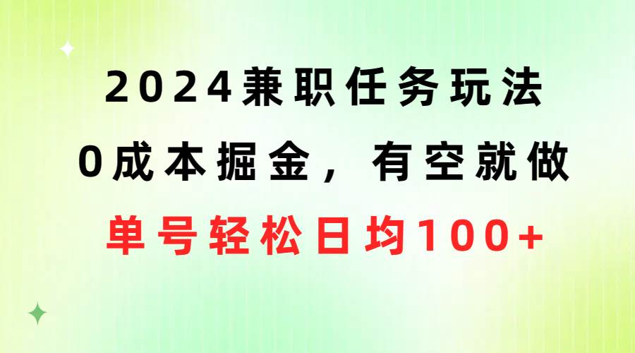 2024兼职任务玩法 0成本掘金，有空就做 单号轻松日均100+-知库云创