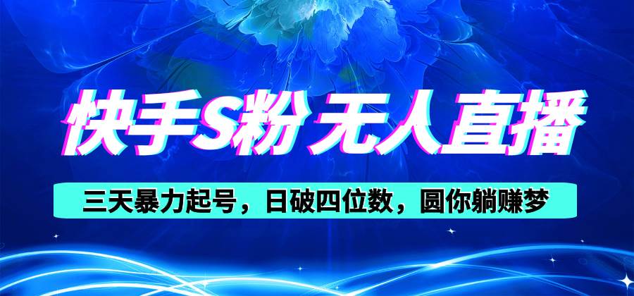 快手S粉无人直播教程，零粉三天暴力起号，日破四位数，小白可入-知库云创