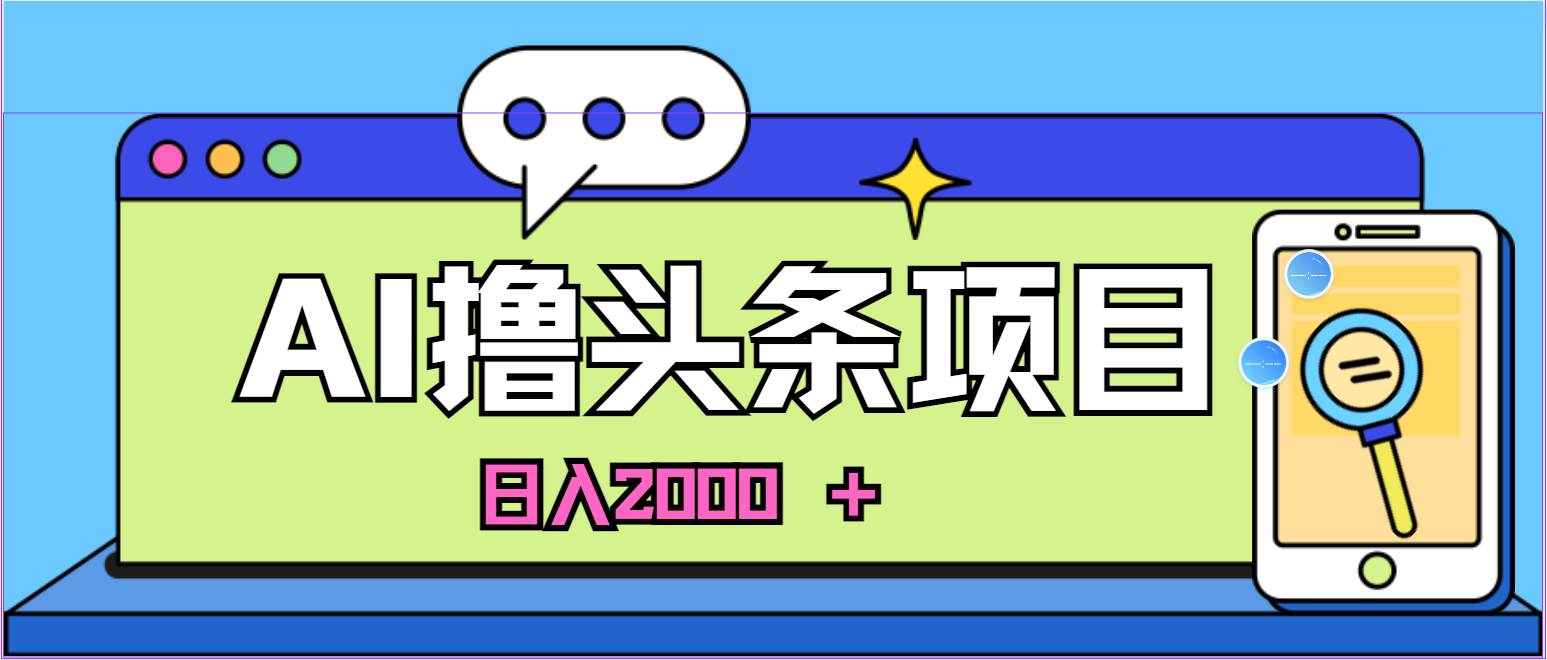 蓝海项目，AI撸头条，当天起号，第二天见收益，小白可做，日入2000＋的…-知库云创