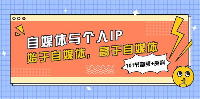 自媒体与个人IP，始于自媒体，高于自媒体（101节音频+资料）-知库云创