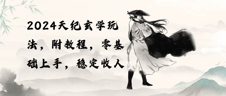 2024天纪玄学玩法，零基础上手，稳定收入（教程+工具）-知库云创