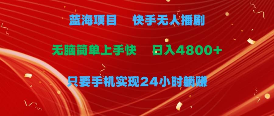 蓝海项目，快手无人播剧，一天收益4800+，手机也能实现24小时躺赚，无脑…-知库云创