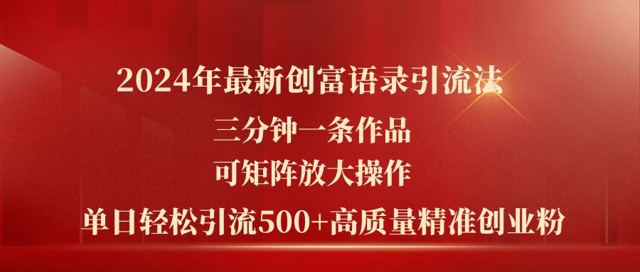 2024年最新创富语录引流法，三分钟一条作品可矩阵放大操作，日引流500…-知库云创