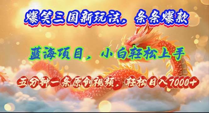 爆笑三国新玩法每条都爆，视频收益 7000+，5 分钟原创，多种变现爽歪歪-知库云创