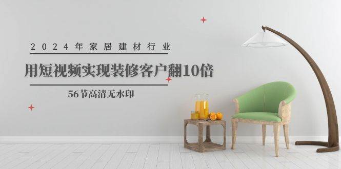 2024年家居建材行业，用短视频实现装修客户翻10倍（56节高清无水印）-知库云创