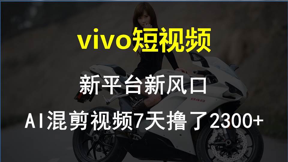 vivo短视频:新平台新风口，AI混剪视频7天撸了2300+-知库云创