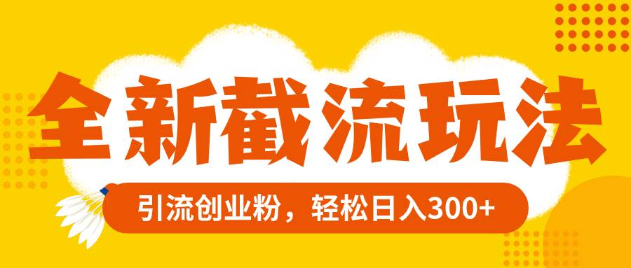 全新截流玩法，精准引流创业粉，轻松日入300+-知库云创