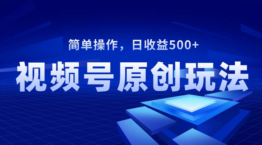 视频号原创视频玩法，日收益500+-知库云创
