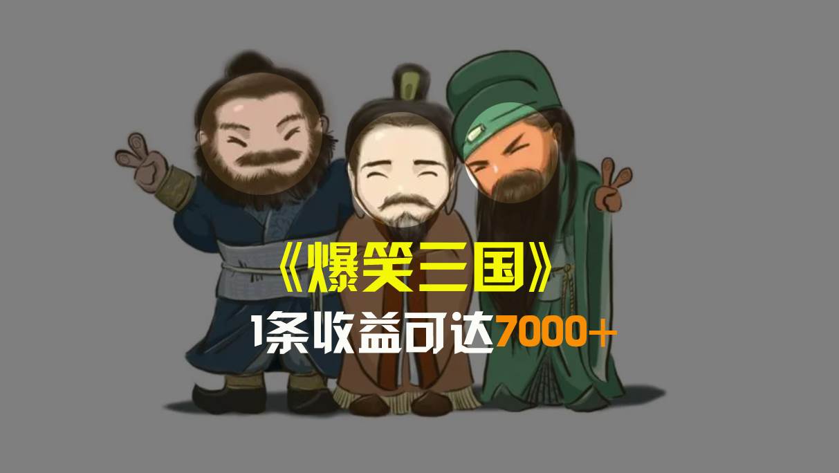 爆笑三国，条条爆款，5分钟1条原创视频，一条收益7000＋，一键分发多平台变现，简单无脑-知库云创