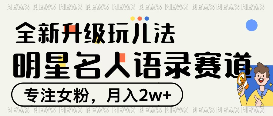 明星名人语录赛道全新升级玩法，专注女粉，月入2W＋-知库云创