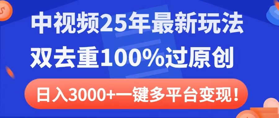 中视频25年最新玩法，双去重100%过原创，日入3000+一键多平台变现-知库云创