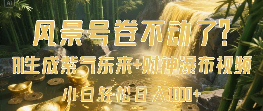 风景号卷不动了？AI一键生成紫气东来+财神瀑布视频，小白轻松日入1000+-知库云创