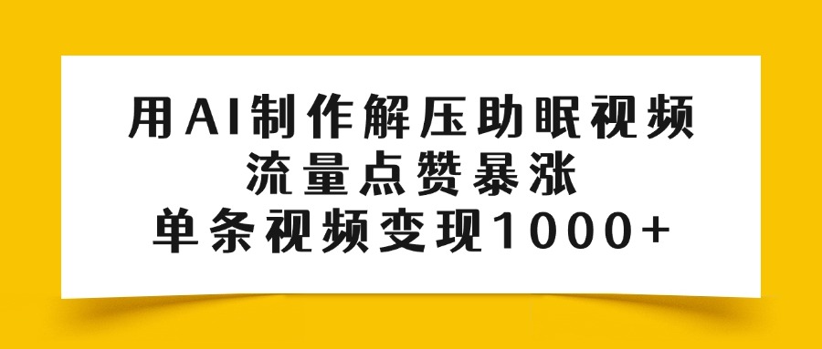 用AI制作解压助眠视频，流量点赞暴涨，单条视频变现1000+-知库云创