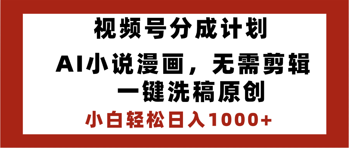 最新视频号分成计划，AI小说漫画，无需剪辑，一键洗稿原创，小白日入1000+，喂饭级教程-知库云创