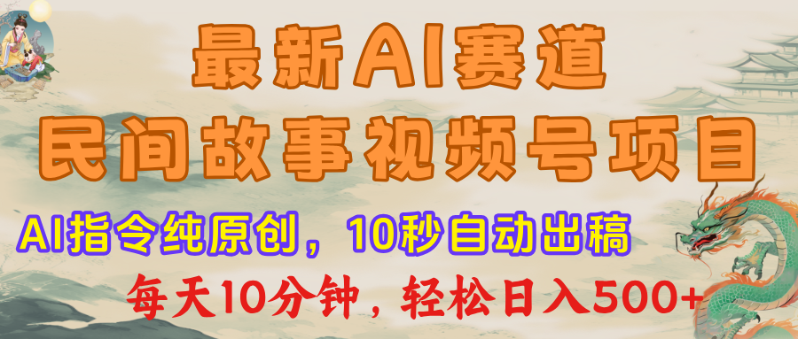 最新AI民间故事，视频号赛道，每日10分钟，轻松日入500+-知库云创