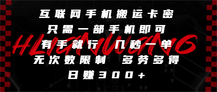 互联网手机搬运卡密，只需一部手机即可，有手就行，几秒一单，无次数限制，多劳多得，日赚300+-知库云创