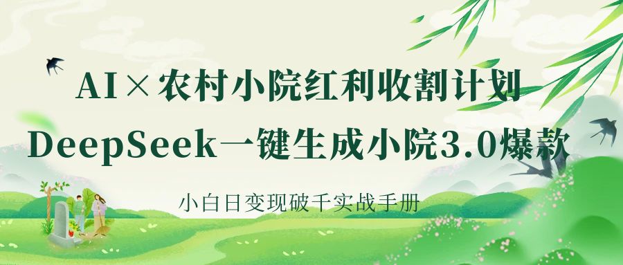 《AI×农村小院红利收割：DeepSeek一键生成小院3.0爆款，小白日变现破千实战手册》-知库云创