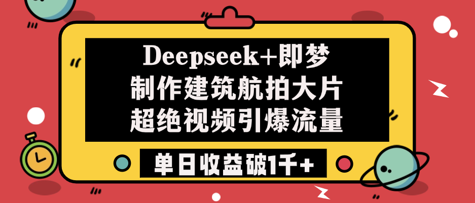 Deepseek+即梦制作建筑航拍大片，超绝视频引爆流量，单日收益破1千+-知库云创