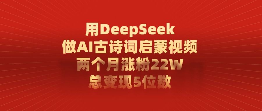 用DeepSeek制作AI古诗词启蒙视频，两个月涨粉22W，总变现5位数-知库云创
