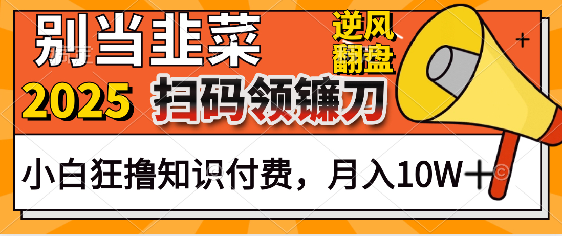 2025别当韭菜！扫码领镰刀！小白狂撸知识付费月入10W+-知库云创