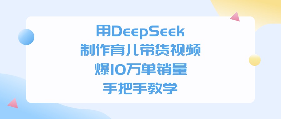 用DeepSeek制作育儿带货视频，爆10万单销量，手把手教学-知库云创