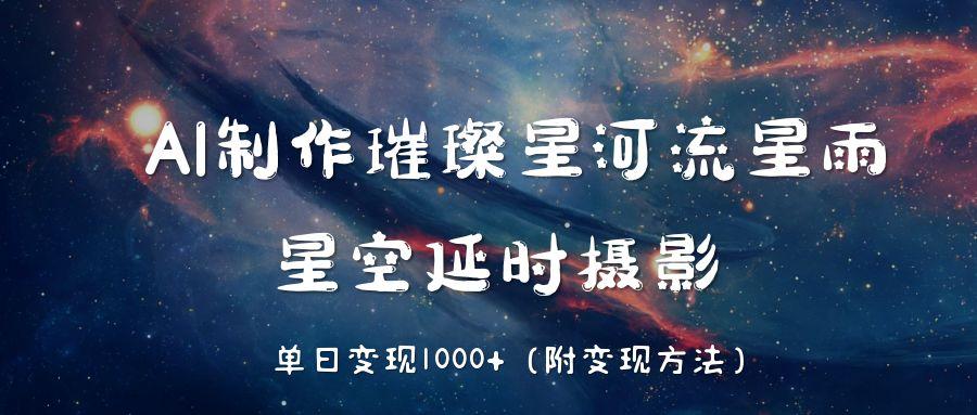 AI制作璀璨星河流星雨，星空延时摄影，单日变现1000+-知库云创