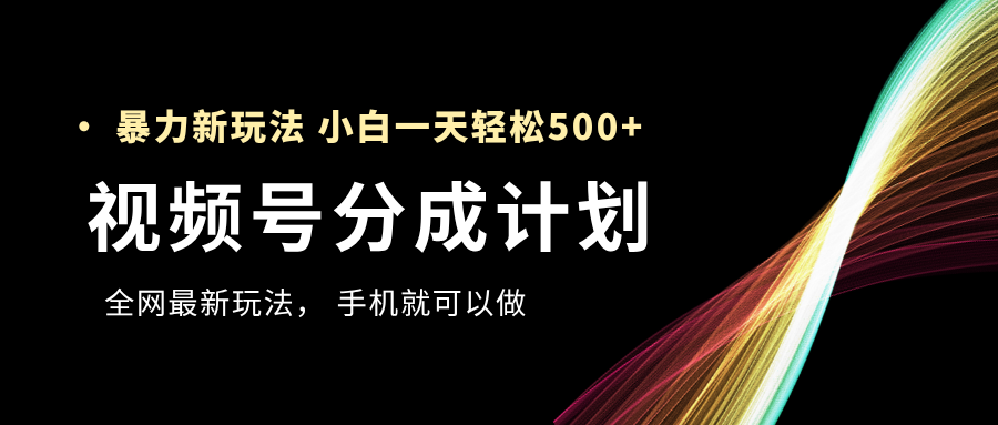 视频号分成计划，全网最暴力玩法，新手一天也能轻松500+-知库云创