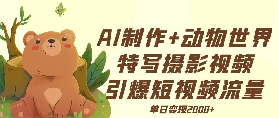 AI制作动物世界特写摄影视频+引爆短视频流量+单日变现2000+-知库云创