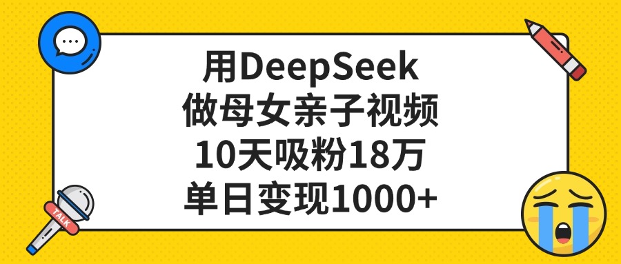 用DeepSeek做母女亲子视频，10天吸粉18万，单日变现1000+-知库云创