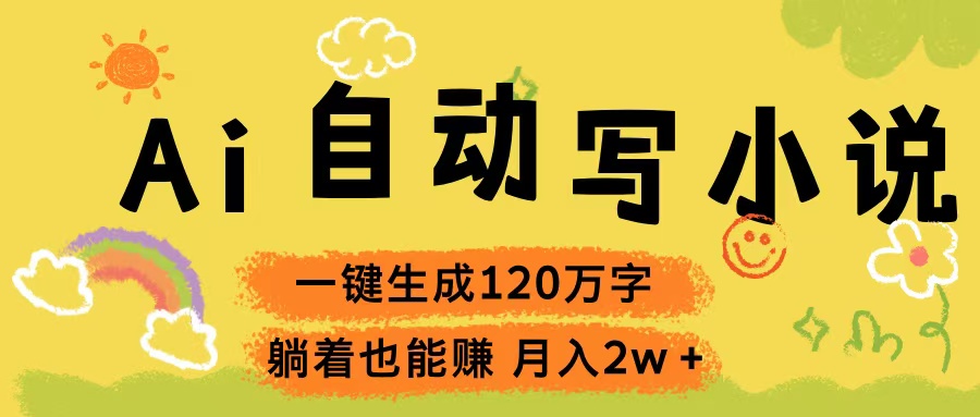 Ai自动写小说，一键生成120万字，躺着也能赚，轻松月入2w+-知库云创