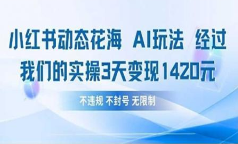 小红书动态花海AI玩法 我们实操3天变现1420-知库云创