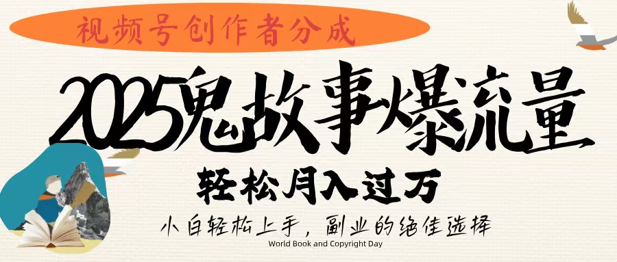 视频号创作者分成，2025年鬼故事爆流量，小白轻松上手，副业的绝佳选择，轻松月入过万-知库云创