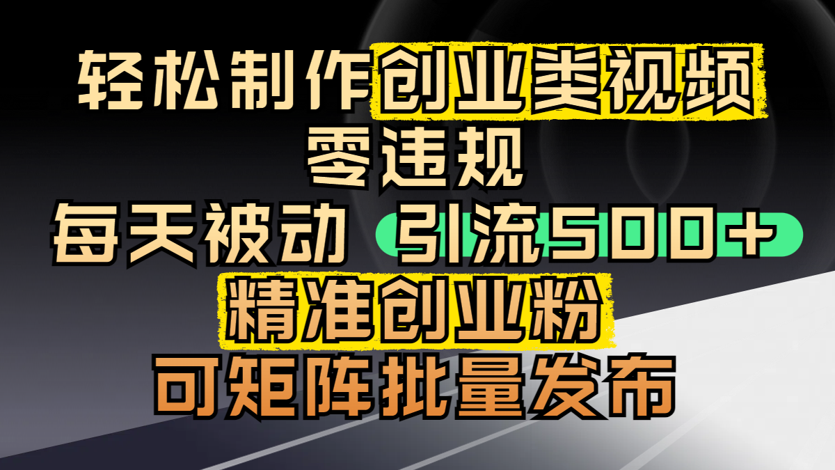 轻松制作创业类视频，零违规，每天被动引流 500 + 精准创业粉，可矩阵批量发布-知库云创
