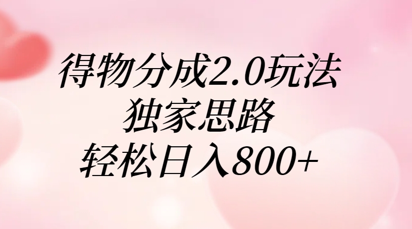 得物分成2.0玩法，独家思路，轻松日入800+-知库云创