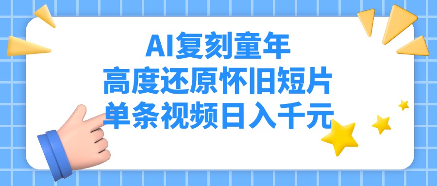 AI复刻童年，高度还原怀旧短片，单条视频日入千元-知库云创