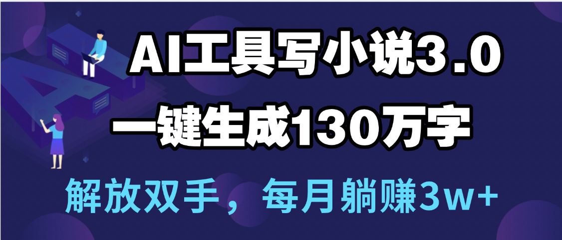 用AI工具写小说3.0，一键生成130万字，解放双手，每月躺赚3w+-知库云创