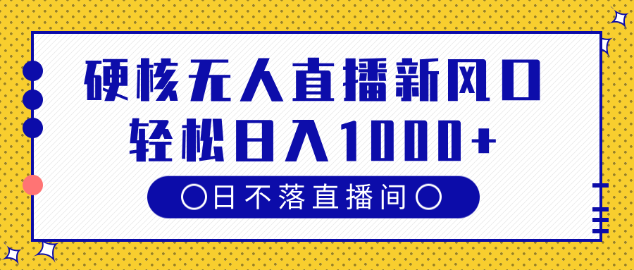 硬核无人直播新风口，日不落直播间，轻松日入1000+-知库云创
