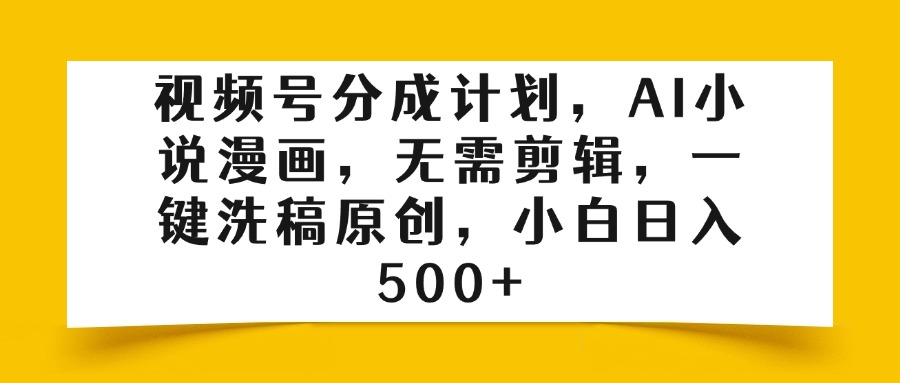 视频号分成计划，AI小说漫画，无需剪辑，一键洗稿原创，小白日入500+-知库云创